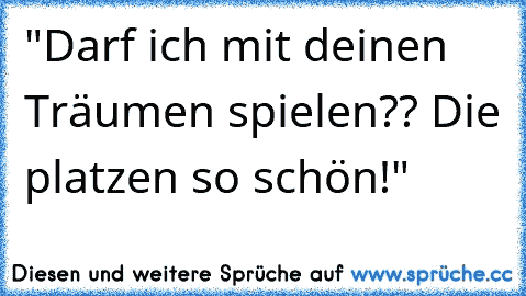 "Darf ich mit deinen Träumen spielen?? Die platzen so schön!"