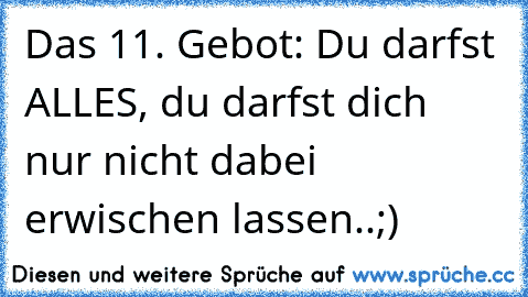 Das 11. Gebot: Du darfst ALLES, du darfst dich nur nicht dabei erwischen lassen..;)