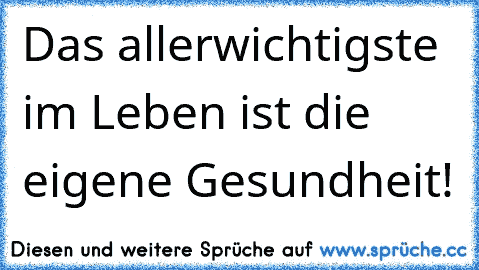 Das allerwichtigste im Leben ist die eigene Gesundheit!