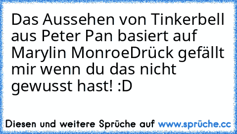 Das Aussehen von Tinkerbell aus Peter Pan basiert auf Marylin Monroe
Drück gefällt mir wenn du das nicht gewusst hast! :D