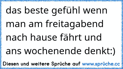 das beste gefühl wenn man am freitagabend nach hause fährt und ans wochenende denkt:)