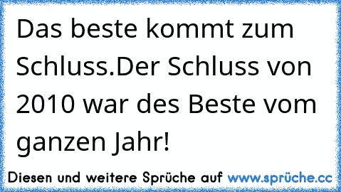 Das beste kommt zum Schluss.
Der Schluss von 2010 war des Beste vom ganzen Jahr!