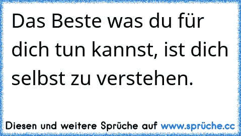 Das Beste was du für dich tun kannst, ist dich selbst zu verstehen.