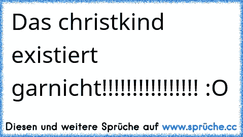 Das christkind existiert garnicht!!!!!!!!!!!!!!!! :O