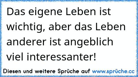 Das eigene Leben ist wichtig, aber das Leben anderer ist angeblich viel interessanter!