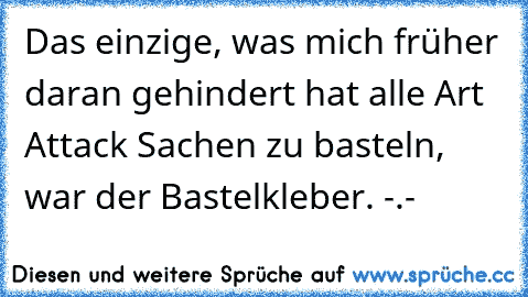 Das einzige, was mich früher daran gehindert hat alle Art Attack Sachen zu basteln, war der Bastelkleber. -.-