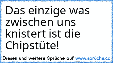 Das einzige was zwischen uns knistert ist die Chipstüte!