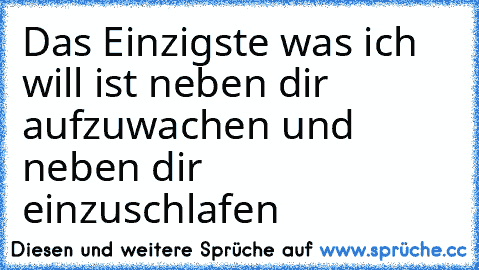 Das Einzigste was ich will ist neben dir aufzuwachen und neben dir einzuschlafen ♥