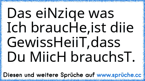 Das eiNziqe was Ich braucHe,
ist diie GewissHeiiT,
dass Du MiicH brauchsT.