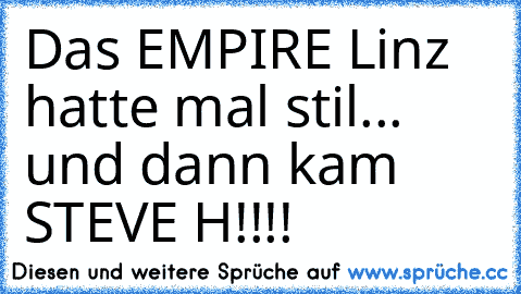 Das EMPIRE Linz hatte mal stil... und dann kam STEVE H!!!!