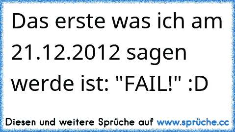 Das erste was ich am 21.12.2012 sagen werde ist: "FAIL!" :D