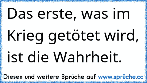 Das erste, was im Krieg getötet wird, ist die Wahrheit.