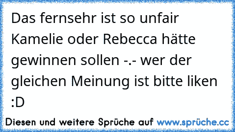 Das fernsehr ist so unfair Kamelie oder Rebecca hätte gewinnen sollen -.- wer der gleichen Meinung ist bitte liken :D