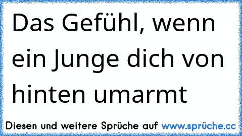 Das Gefühl, wenn ein Junge dich von hinten umarmt 