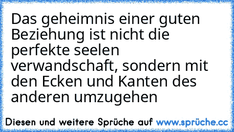 Das geheimnis einer guten Beziehung ist nicht die perfekte seelen verwandschaft, sondern mit den Ecken und Kanten des anderen umzugehen