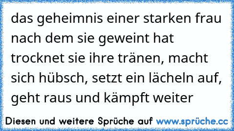 das geheimnis einer starken frau nach dem sie geweint hat trocknet sie ihre tränen, macht sich hübsch, setzt ein lächeln auf, geht raus und kämpft weiter