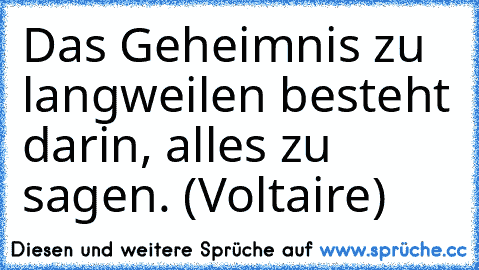 Das Geheimnis zu langweilen besteht darin, alles zu sagen. (Voltaire)