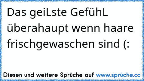 Das geiLste GefühL überahaupt wenn haare frischgewaschen sind (: