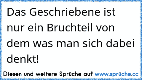 Das Geschriebene ist nur ein Bruchteil von dem was man sich dabei denkt!