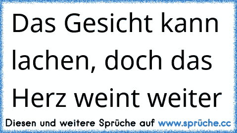 Das Gesicht kann lachen, doch das Herz weint weiter