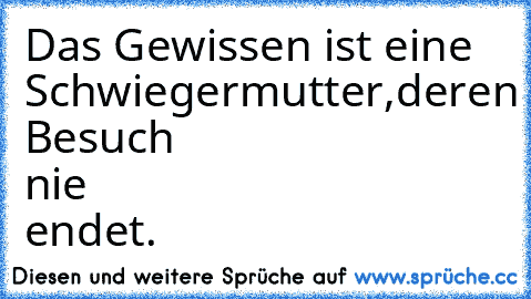 Das Gewissen ist eine Schwiegermutter,
deren Besuch nie endet.