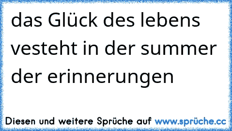 das Glück des lebens vesteht in der summer der erinnerungen