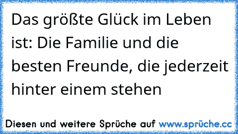 Das größte Glück im Leben ist: Die Familie und die besten Freunde, die jederzeit hinter einem stehen