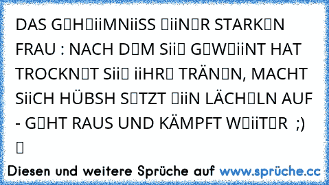 DAS GЄHЄiiMNiiSS ЄiiNЄR STARKЄN FRAU : NACH DЄM SiiЄ GЄWЄiiNT HAT TROCKNЄT SiiЄ iiHRЄ TRÄNЄN, MACHT SiiCH HÜBSH SЄTZT ЄiiN LÄCHЄLN AUF - GЄHT RAUS UND KÄMPFT WЄiiTЄR ´ ;) ツ ♥