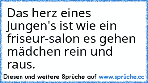 Das herz eines Jungen's ist wie ein friseur-salon es gehen mädchen rein und raus.