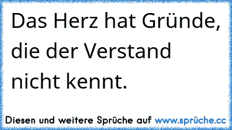 Das Herz hat Gründe, die der Verstand nicht kennt.♥