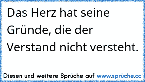 Das Herz hat seine Gründe, die der Verstand nicht versteht.