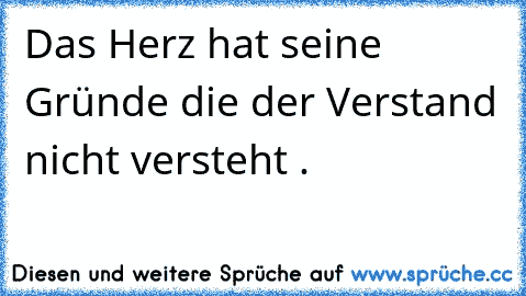 Das Herz hat seine Gründe die der Verstand nicht versteht . ♥