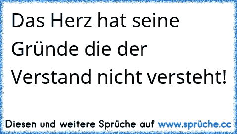 Das Herz hat seine Gründe die der Verstand nicht versteht!