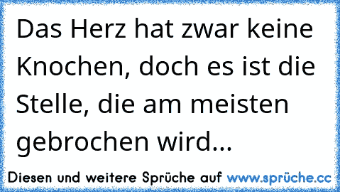 Das Herz hat zwar keine Knochen, doch es ist die Stelle, die am meisten gebrochen wird...