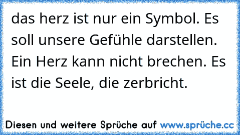 das herz ist nur ein Symbol. Es soll unsere Gefühle darstellen. Ein Herz kann nicht brechen. Es ist die Seele, die zerbricht.