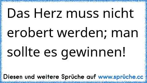 Das Herz muss nicht erobert werden; man sollte es gewinnen!