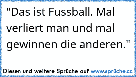 "Das ist Fussball. Mal verliert man und mal gewinnen die anderen."