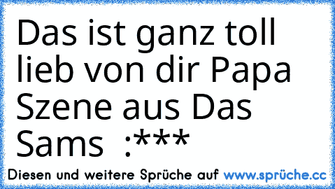 Das ist ganz toll lieb von dir Papa ♥
Szene aus Das Sams ♥ :***