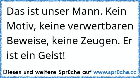 Das ist unser Mann. Kein Motiv, keine verwertbaren Beweise, keine Zeugen. Er ist ein Geist!