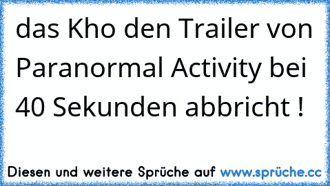 das Kho den Trailer von Paranormal Activity bei 40 Sekunden abbricht !