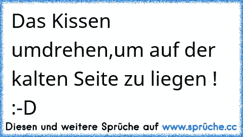 Das Kissen umdrehen,um auf der kalten Seite zu liegen ! :-D