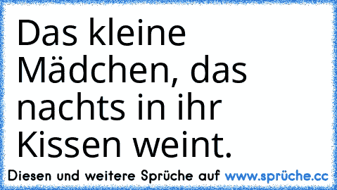 Das kleine Mädchen, das nachts in ihr Kissen weint.