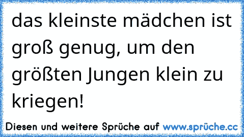 das kleinste mädchen ist groß genug, um den größten Jungen klein zu kriegen!