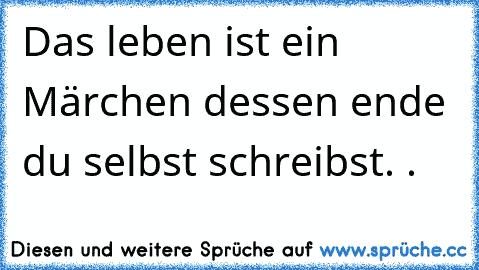 Das leben ist ein Märchen dessen ende du selbst schreibst. ♥
.