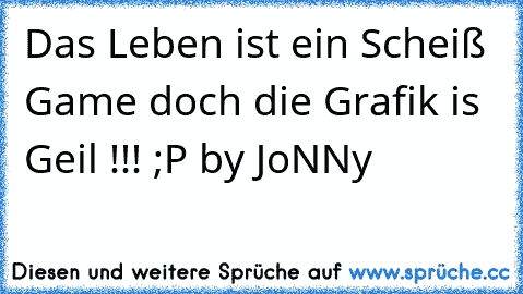 Das Leben ist ein Scheiß Game doch die Grafik is Geil !!! ;P by JoNNy