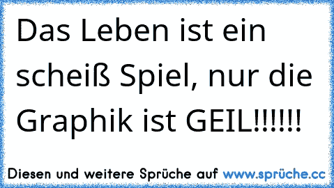 Das Leben ist ein scheiß Spiel, nur die Graphik ist GEIL!!!!!!