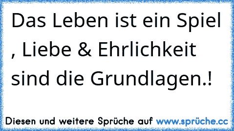 Das Leben ist ein Spiel , Liebe & Ehrlichkeit sind die Grundlagen.! 