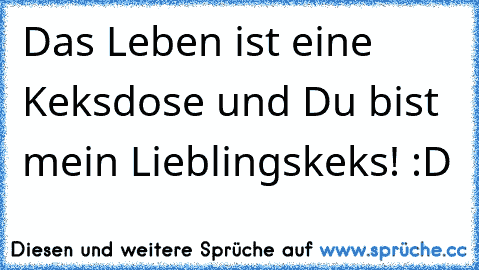 Das Leben ist eine Keksdose und Du bist mein Lieblingskeks! :D