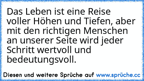 Das Leben ist eine Reise voller Höhen und Tiefen, aber mit den richtigen Menschen an unserer Seite wird jeder Schritt wertvoll und bedeutungsvoll.