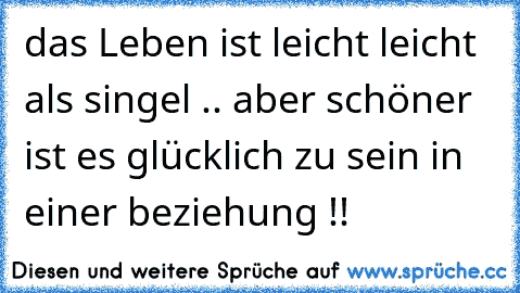 das Leben ist leicht leicht als singel .. aber schöner ist es glücklich zu sein in einer beziehung !! 